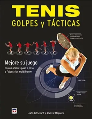 TENIS: GOLPES Y TACTICAS. MEJORE SU JUEGO CON UN ANALISIS PASO A PASO Y FOTOGRAFIAS MULTIANGULO