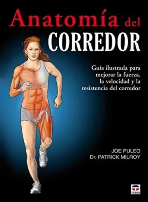 ANATOMIA DEL CORREDOR: GUIA ILUSTRADA PARA MEJORAR LA FUERZA, LA VELOCIDAD Y LA RESISTENCIA DEL CORR