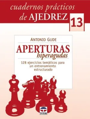 CUADERNOS PRACTICOS DE AJEDREZ 13:  APERTURAS HIPERAGUDAS. 128 EJERCICIOS TEMATICOS PARA UN ENTRENAM