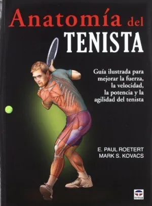 ANATOMIA DEL TENISTA: GUIA ILUSTRADA PARA MEJORAR LA FUERZA, LA VELOCIDAD, LA POTENCIA Y LA AGILIDAD