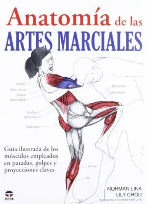 ANATOMIA DE LAS ARTES MARCIALES: GUIA ILUSTRADA DE LOS MUSCULOS EMPLEADOS EN PATADAS, GOLPES Y PROYE