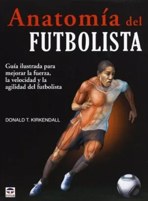 ANATOMIA DEL FUTBOLISTA: GUIA ILUSTRADA PARA MEJORAR LA FUERZA, LA VELOCIDAD Y LA AGILIDAD DEL FUTBO
