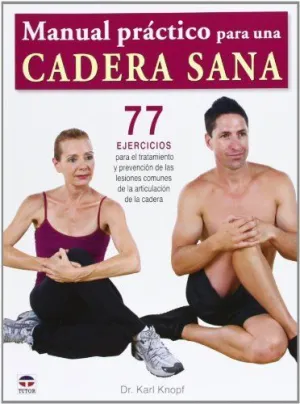 MANUAL PRACTICO PARA UNA CADERA SANA: 77 EJERCICIOS PARA EL TRATAMIENTO Y PREVENCIÓN DE LAS LESIONES