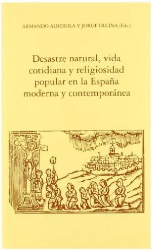 DESASTRE NATURAL, VIDA COTIDIANA Y RELIGIOSIDAD POPULAR EN LA ESPAÑA MODERNA Y CONTEMPORÁNEA