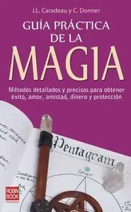 GUIA PRACTICA DE LA MAGIA: MÉTODOS DETALLADOS Y PRECISOS PARA OBTENER ÉXITO, AMOR, AMISTAD, DINERO Y