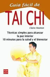 GUIA FACIL DE TAI CHI: TÉCNICAS SIMPLES PARA ALCANZAR LA PAZ INTERIOR. 10 MINUTOS PARA LA SALUD Y EL