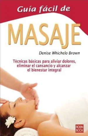 Guia Facil de Masaje: Técnicas Básicas para Aliviar Dolores, Eliminar el Cansancio y Alcanzar el Bie