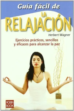 GUIA FACIL DE LA RELAJACION: EJERCICIOS PRÁCTICOS, SENCILLOS Y EFICACES PARA ALCANZAR LA PAZ