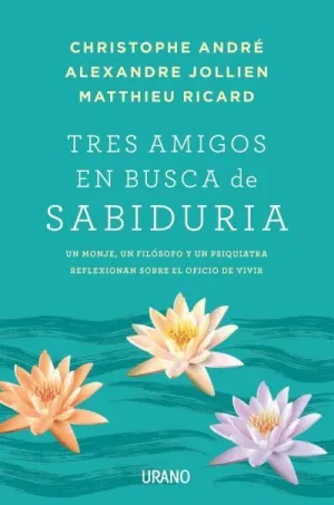TRES AMIGOS EN BUSCA DE LA SABIDURÍA: UN MONJE, UN FILÓSOFO Y UN PSIQUIATRA REFLEXIONAN SOBRE EL OFI TRES AMIGOS EN BUSCA DE LA SABIDURÍA: UN MONJE, UN FILÓSOFO Y UN PSIQUIATRA REFLEXIONAN SOBRE EL OFI