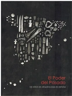 EL PODER DEL PASADO: 150 AÑOS DE ARQUEOLOGÍA EN ESPAÑA EL PODER DEL PASADO: 150 AÑOS DE ARQUEOLOGÍA EN ESPAÑA