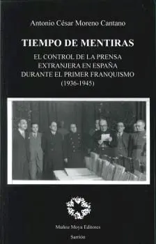 TIEMPO DE MENTIRAS: EL CONTROL DE LA PRENSA EXTRANJERA EN ESPAÑA DURANTE EL PRIMER FRANQUISMO (1936- TIEMPO DE MENTIRAS: EL CONTROL DE LA PRENSA EXTRANJERA EN ESPAÑA DURANTE EL PRIMER FRANQUISMO (1936-