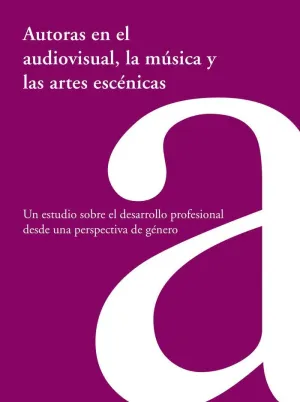 AUTORAS EN EL AUDIOVISUAL, LA MÚSICA Y LAS ARTES ESCÉNICAS: UN ESTUDIO SOBRE EL DESARROLLO PROFESION