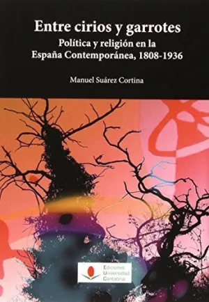 ENTRE CIRIOS Y GARROTES POLITICA Y RELIGION EN LA ESPAÑA CONTEMPORANEA 1808-1936.