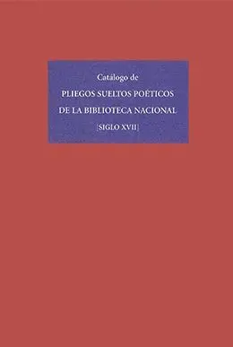 CATÁLOGO DE PLIEGOS SUELTOS POÉTICOS DE LA BIBLIOTECA NACIONAL (SIGLO XVII) CATÁLOGO DE PLIEGOS SUELTOS POÉTICOS DE LA BIBLIOTECA NACIONAL (SIGLO XVII)