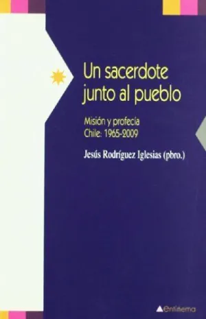 UN SACERDOTE JUNTO AL PUEBLO: MISIÓN Y PROFECÍA: CHILE, 1965-2009