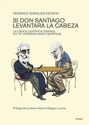 SI DON SANTIAGO LEVANTARA LA CABEZA: LA LÓGICA CIENTÍFICA CONTADA EN 101 HISTORIAS NADA CIENTÍFICAS