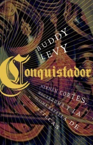 CONQUISTADOR: HERNÁN CORTÉS, MOCTEZUMA Y LA ÚLTIMA BATALLA DE LOS AZTECAS