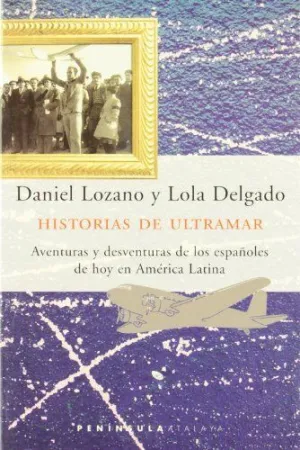 HISTORIAS DE ULTRAMAR: AVENTURAS Y DESVENTURAS DE LOS ESPAÑOLES DE HOY EN AMÉRICA LATINA