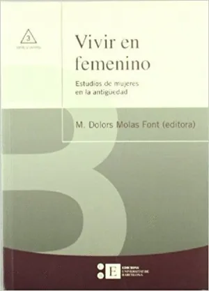 VIVIR EN FEMENINO : ESTUDIOS DE MUJERES EN LA ANTIGÜEDAD