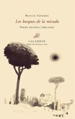 BOSQUES DE LA MIRADA : POESÍA REUNIDA [1984-2009]