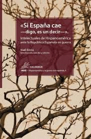 SI ESPAÑA CAE -DIGO, ES UN DECIR- INTELECTUALES DE HISPANOAMÉRICA ANTE LA REPÚBLICA ESPAÑOLA EN GUER