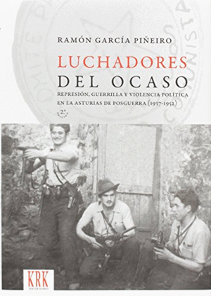 LUCHADORES DEL OCASO. REPRESIÓN, GUERRILLA Y VIOLENCIA POLÍTICA EN LA ASTURIAS DE POSGUERRA (1937-19
