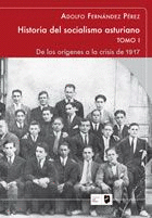 HISTORIA DEL SOCIALISMO ASTURIANO. TOMO I: DE LOS ORÍGENES A LA CRISIS DE 1917