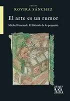 EL ARTE ES UN RUMOR: MICHEL FOUCAULT. EL FILÓSOFO DE LO PEQUEÑO EL ARTE ES UN RUMOR: MICHEL FOUCAULT. EL FILÓSOFO DE LO PEQUEÑO