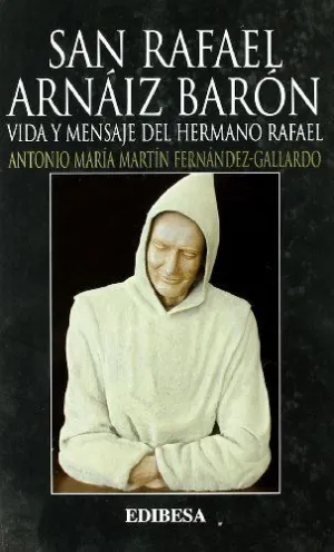 SAN RAFAEL ARNÁIZ. VIDA Y MENSAJE DEL HERMANO RAFAEL