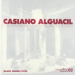 CASIANO ALGUACIL. LOS INICIOS DE LA FOTOGRAFIA EN TOLEDO