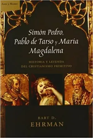 SIMÓN PEDRO, PABLO DE TARSO Y MARIA MAGDALENA: HISTORIA Y LEYENDA DEL CRISTIANISMO PRIMITIVO
