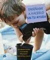 ENSÉÑAME A HACERLO SIN TU AYUDA: ACTIVIDADES BASADAS EN EL MÉTODO MONTESSORI, PARA TU HIJO Y PARA TI