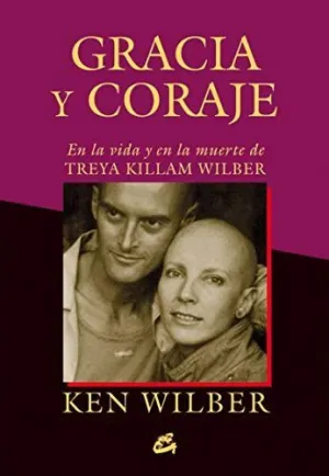 GRACIA Y CORAJE EN LA VIDA Y EN LA MUERTE DE TREYA KILLAM WILBER GRACIA Y CORAJE EN LA VIDA Y EN LA MUERTE DE TREYA KILLAM WILBER