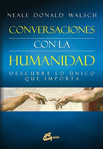 CONVERSACIONES CON LA HUMANIDAD: DESCUBRE LO ÚNICO QUE IMPORTA