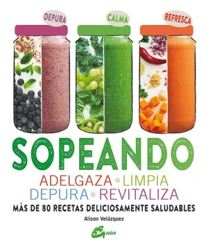 SOPEANDO: ADELGAZA, LIMPIA, DEPURA, REVITALIZA. MÁS DE 80 RECETAS DELICIOSAMENTE SALUDABLES SOPEANDO: ADELGAZA, LIMPIA, DEPURA, REVITALIZA. MÁS DE 80 RECETAS DELICIOSAMENTE SALUDABLES