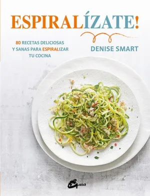 ESPIRALÍZATE! 80 RECETAS DELICIOSAS Y SANAS PARA ESPIRALIZAR TU COCINA ESPIRALÍZATE! 80 RECETAS DELICIOSAS Y SANAS PARA ESPIRALIZAR TU COCINA