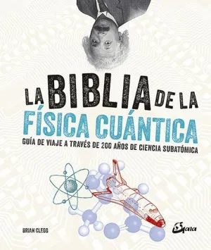 LA BIBLIA DE LA FÍSICA CUÁNTICA: GUÍA DE VIAJE A TRAVÉS DE 200 AÑOS DE CIENCIA SUBATÓMICA