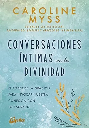 CONVERSACIONES ÍNTIMAS CON LA DIVINIDAD. EL PODER DE LA ORACIÓN PARA INVOCAR NUESTRA CONEXIÓN CON LO