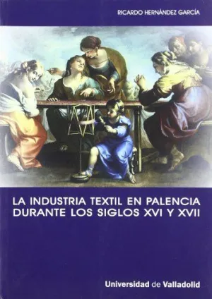 INDUSTRIA TEXTIL EN PALENCIA DURANTE LOS SIGLOS XVI Y XVII, LA. LA IMPLICACIÓN D INDUSTRIA TEXTIL EN PALENCIA DURANTE LOS SIGLOS XVI Y XVII, LA. LA IMPLICACIÓN D