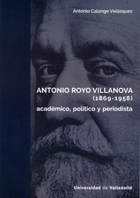 ANTONIO ROYO VILLANOVA (1869-1958): ACADÉMICO, POLÍTICO Y PERIODISTA
