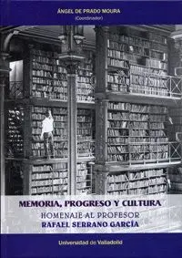 MEMORIA, PROGRESO Y CULTURA: HOMENAJE AL PROFESOR RAFAEL SERRANO GARCÍA MEMORIA, PROGRESO Y CULTURA: HOMENAJE AL PROFESOR RAFAEL SERRANO GARCÍA