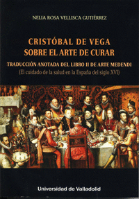 CRISTÓBAL DE VEGA. SOBRE EL ARTE DE CURAR (EL CUIDADO DE LA SALUD EN LA ESPAÑA DEL SIGLO XVI)