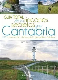 GUÍA TOTAL DE LOS RINCONES DE CANTABRIA. 105 RINCONES PARA DISFRUTAR DE LA GEOGRAFÍA CÁNTABRA GUÍA TOTAL DE LOS RINCONES DE CANTABRIA. 105 RINCONES PARA DISFRUTAR DE LA GEOGRAFÍA CÁNTABRA