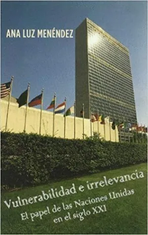 VULNERABILIDAD E IRRELEVANCIA. EL PAPEL DE LAS NACIONES UNIDAS EN EL SIGLO XXI