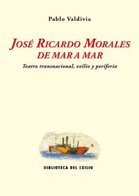 JOSÉ RICARDO MORALES DE MAR A MAR : TEATRO TRANSNACIONAL, EXILIO Y PERIFERIA