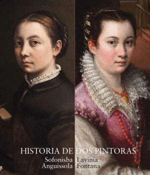 HISTORIA DE DOS PINTORAS. SOFONISBA ANGUISSOLA Y LAVINIA FONTANA (CATÁLOGO)