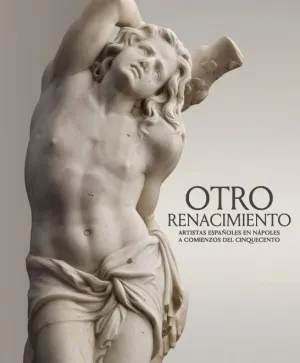 OTRO RENACIMIENTO. ARTISTAS ESPAÑOLES DE NÁPOLES A COMIENZOS DEL CINQUECENTO OTRO RENACIMIENTO. ARTISTAS ESPAÑOLES DE NÁPOLES A COMIENZOS DEL CINQUECENTO
