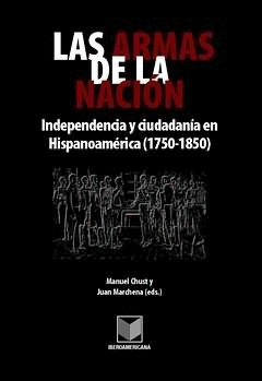 LAS ARMAS DE LA NACIÓN: INDEPENDENCIA Y CIUDADANÍA EN HISPANOAMÉRICA (1750-1850)