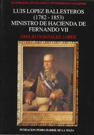 LUIS LOPEZ BALLESTEROS (1752-1853), MINISTRO DE HACIENDA DE FERNANDO VII LUIS LOPEZ BALLESTEROS (1752-1853), MINISTRO DE HACIENDA DE FERNANDO VII