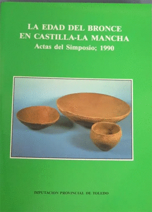 LA EDAD DEL BRONCE EN CASTILLA-LA MANCHA : ACTAS DEL SIMPOSIO, 1990